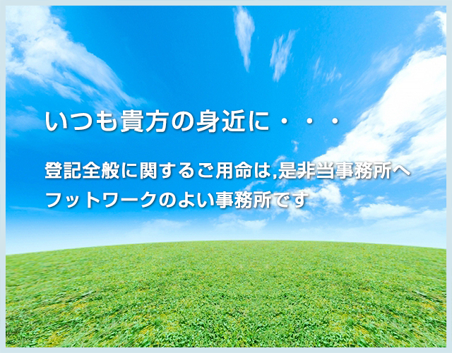 いつも貴方の身近に・・・登記全般に関するご用命は,是非当事務所へフットワークのよい事務所です